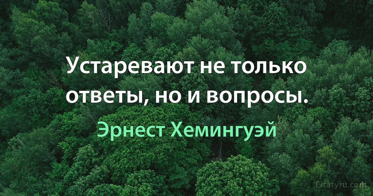 Устаревают не только ответы, но и вопросы. (Эрнест Хемингуэй)