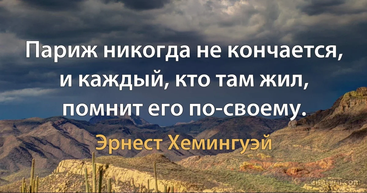 Париж никогда не кончается, и каждый, кто там жил, помнит его по-своему. (Эрнест Хемингуэй)