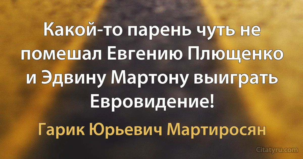 Какой-то парень чуть не помешал Евгению Плющенко и Эдвину Мартону выиграть Евровидение! (Гарик Юрьевич Мартиросян)