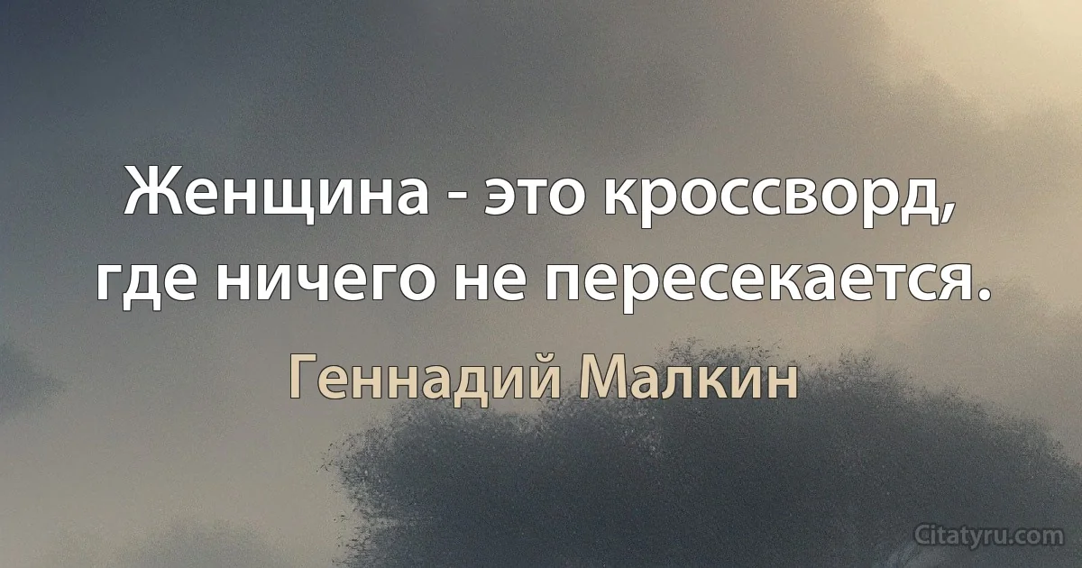 Женщина - это кроссворд, где ничего не пересекается. (Геннадий Малкин)