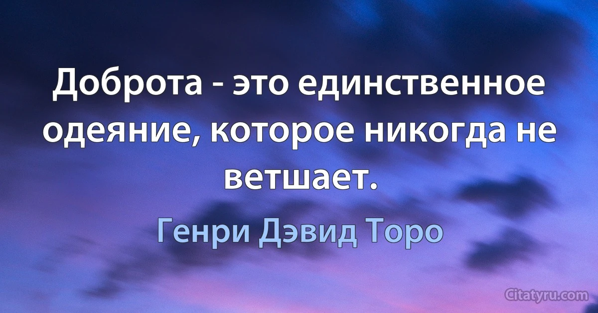 Доброта - это единственное одеяние, которое никогда не ветшает. (Генри Дэвид Торо)