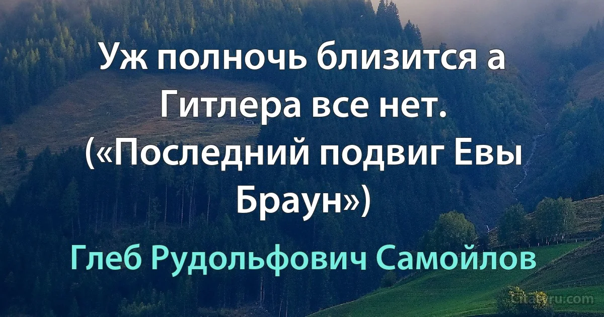 Уж полночь близится а Гитлера все нет. («Последний подвиг Евы Браун») (Глеб Рудольфович Самойлов)