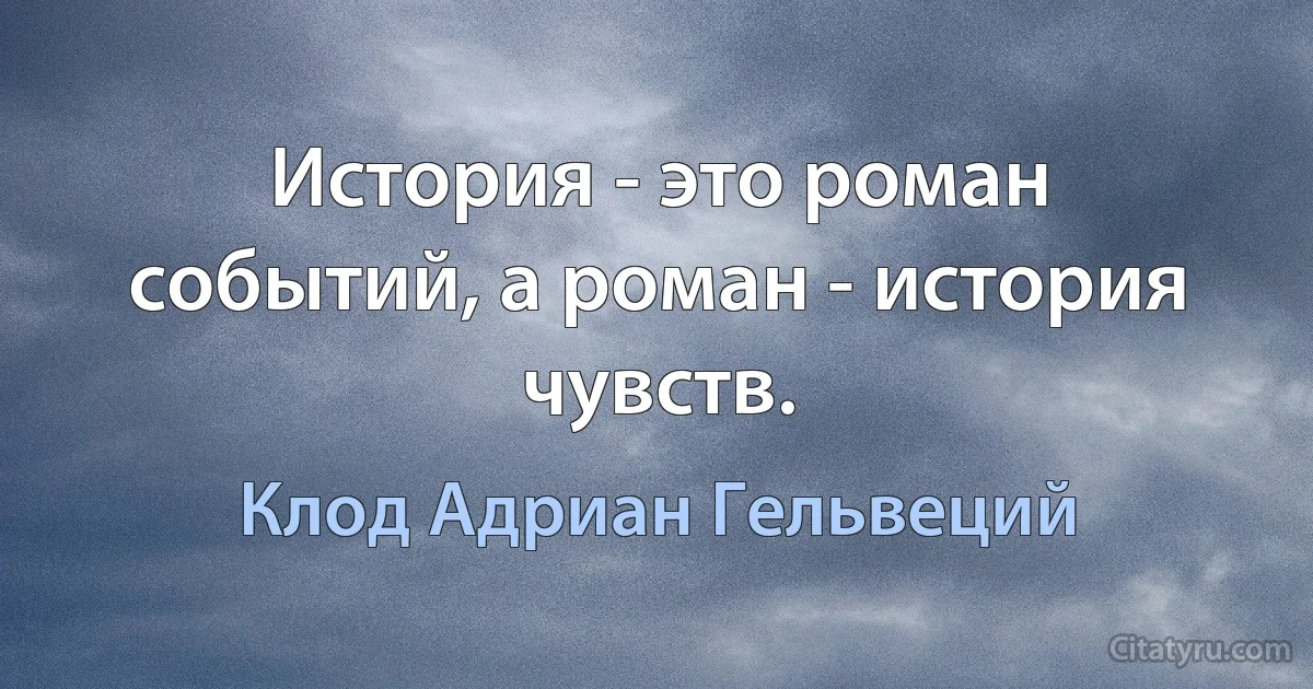 История - это роман событий, а роман - история чувств. (Клод Адриан Гельвеций)