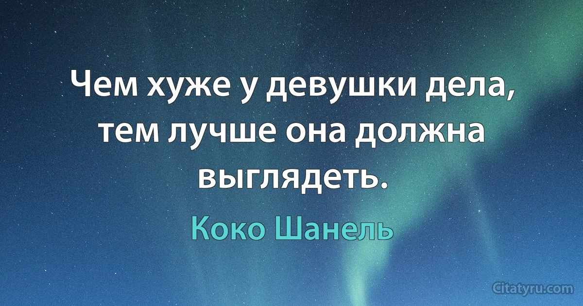 Чем хуже у девушки дела, тем лучше она должна выглядеть. (Коко Шанель)