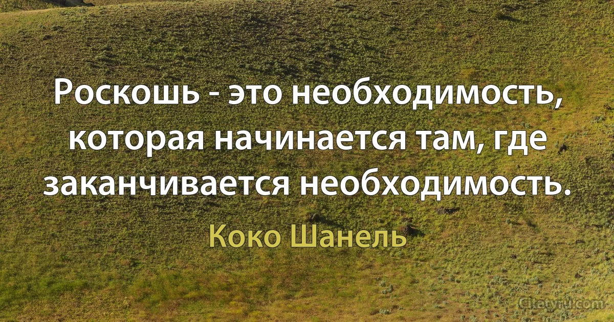 Роскошь - это необходимость, которая начинается там, где заканчивается необходимость. (Коко Шанель)