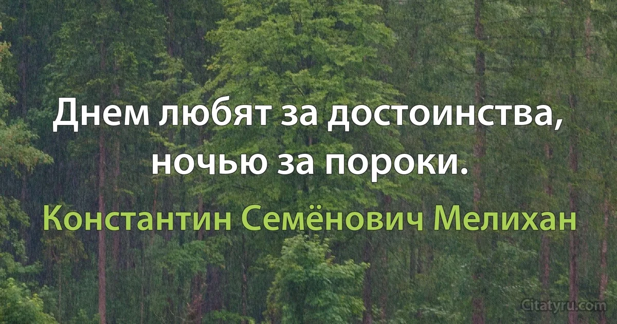 Днем любят за достоинства, ночью за пороки. (Константин Семёнович Мелихан)