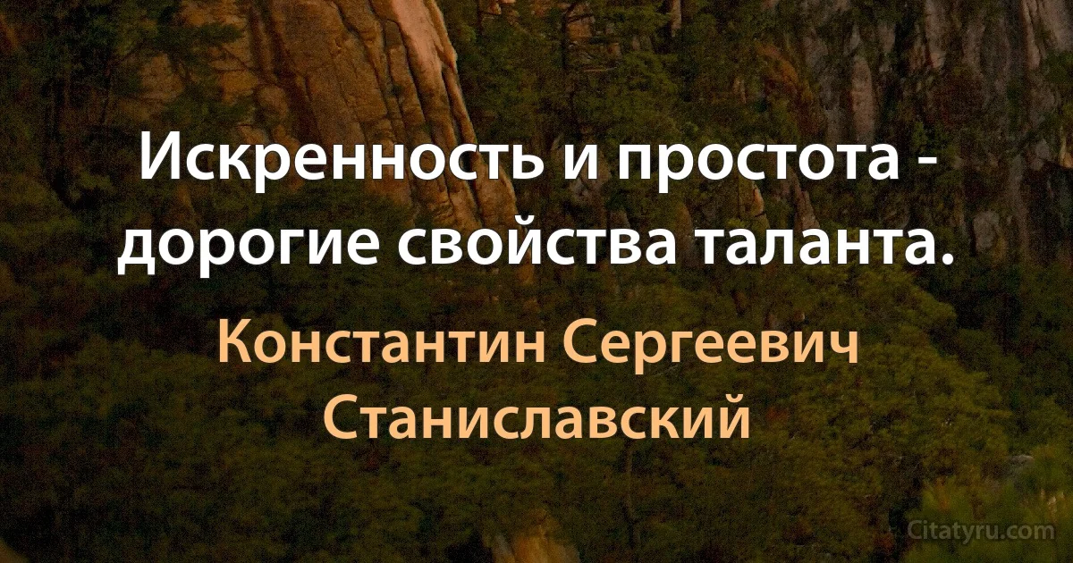 Искренность и простота - дорогие свойства таланта. (Константин Сергеевич Станиславский)