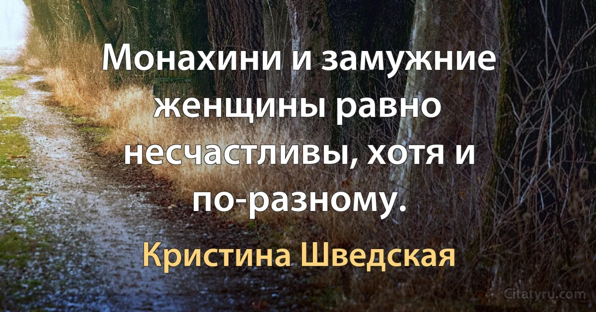 Монахини и замужние женщины равно несчастливы, хотя и по-разному. (Кристина Шведская)