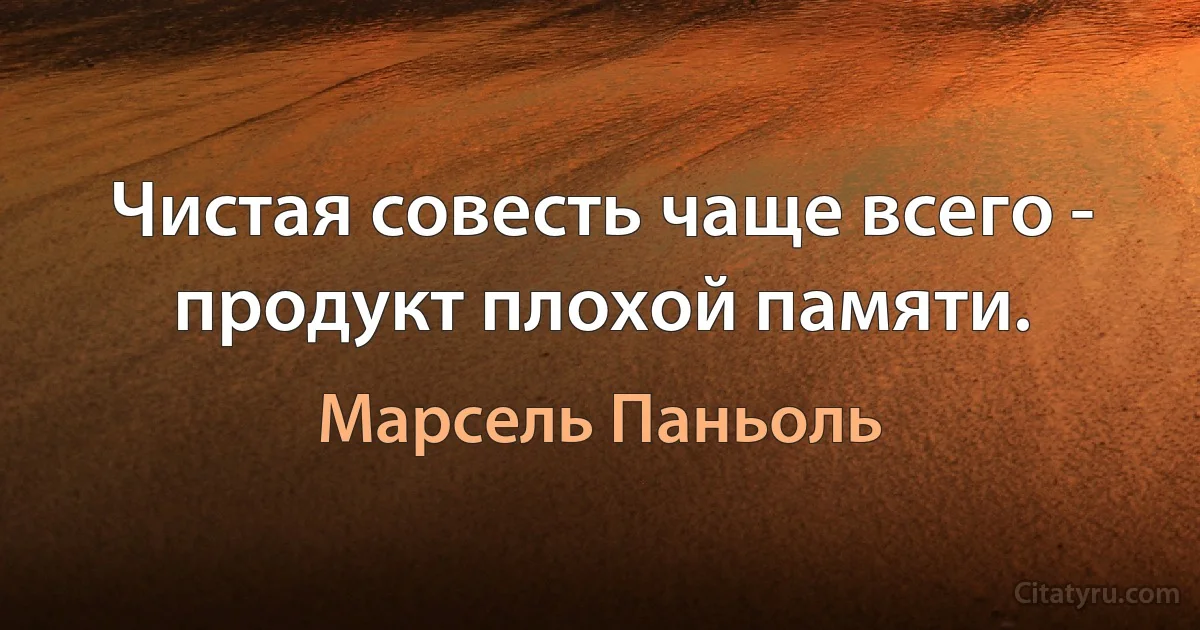 Чистая совесть чаще всего - продукт плохой памяти. (Марсель Паньоль)