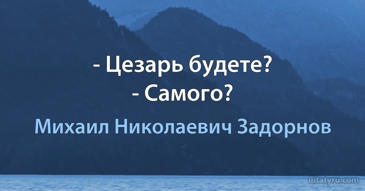 - Цезарь будете?
- Самого? (Михаил Николаевич Задорнов)