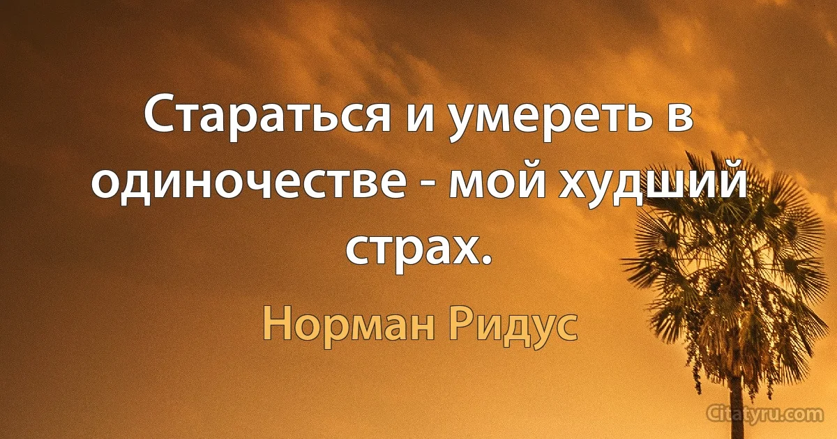 Стараться и умереть в одиночестве - мой худший страх. (Норман Ридус)