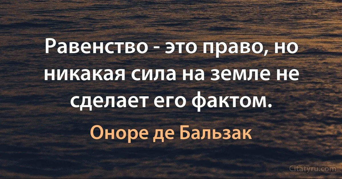 Равенство - это право, но никакая сила на земле не сделает его фактом. (Оноре де Бальзак)