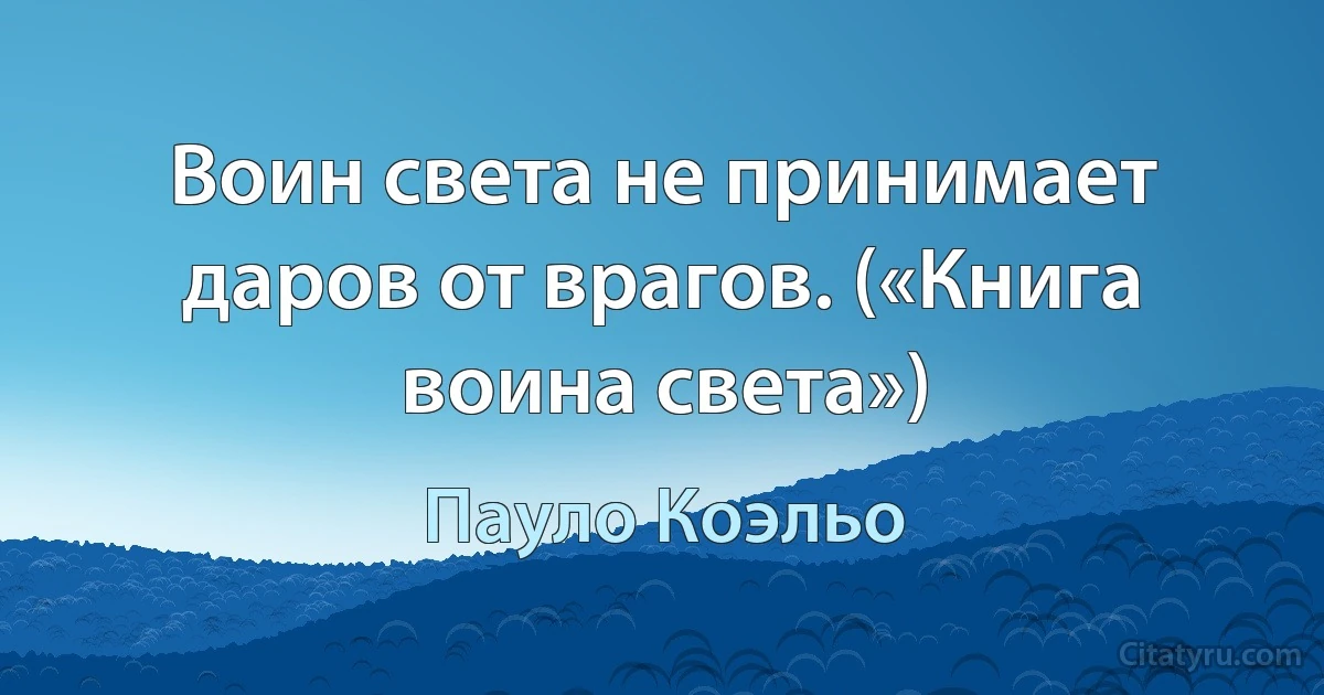 Воин света не принимает даров от врагов. («Книга воина света») (Пауло Коэльо)