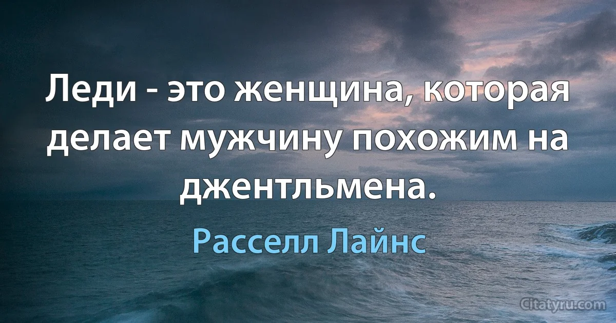 Леди - это женщина, которая делает мужчину похожим на джентльмена. (Расселл Лайнс)