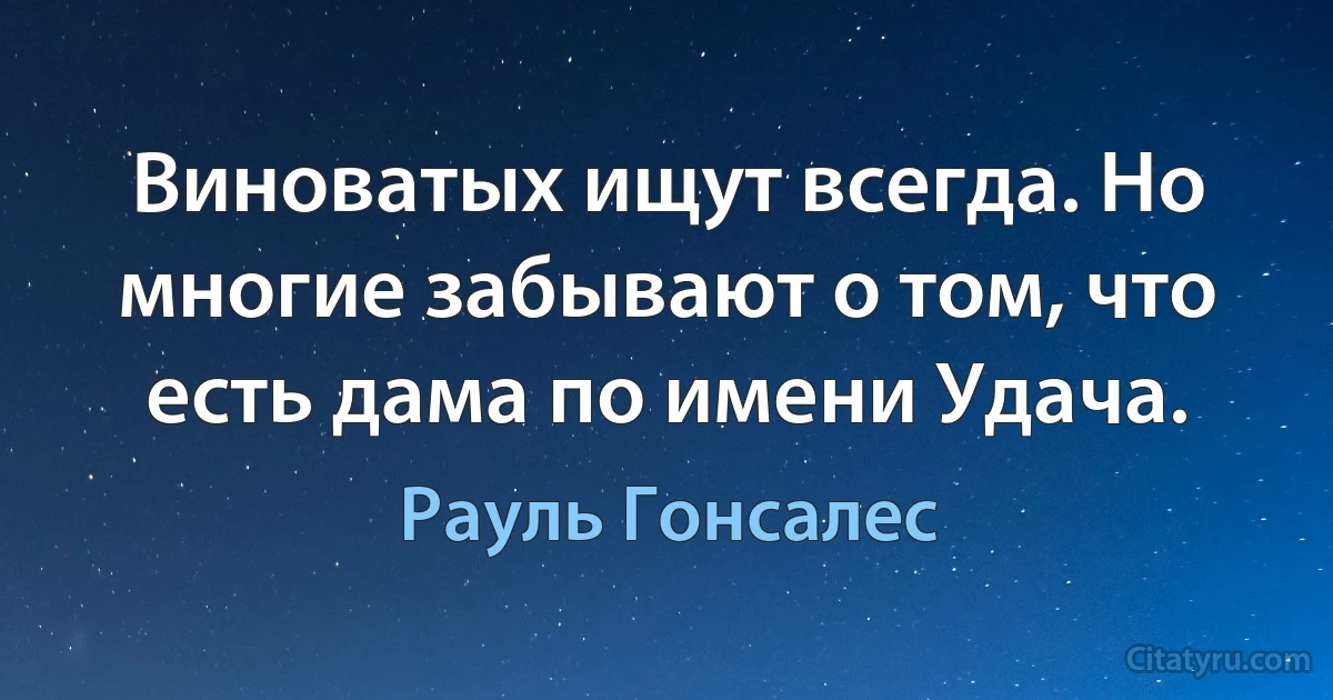 Виноватых ищут всегда. Но многие забывают о том, что есть дама по имени Удача. (Рауль Гонсалес)