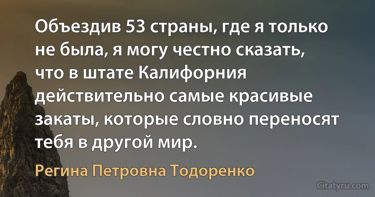 Объездив 53 страны, где я только не была, я могу честно сказать, что в штате Калифорния действительно самые красивые закаты, которые словно переносят тебя в другой мир. (Регина Петровна Тодоренко)