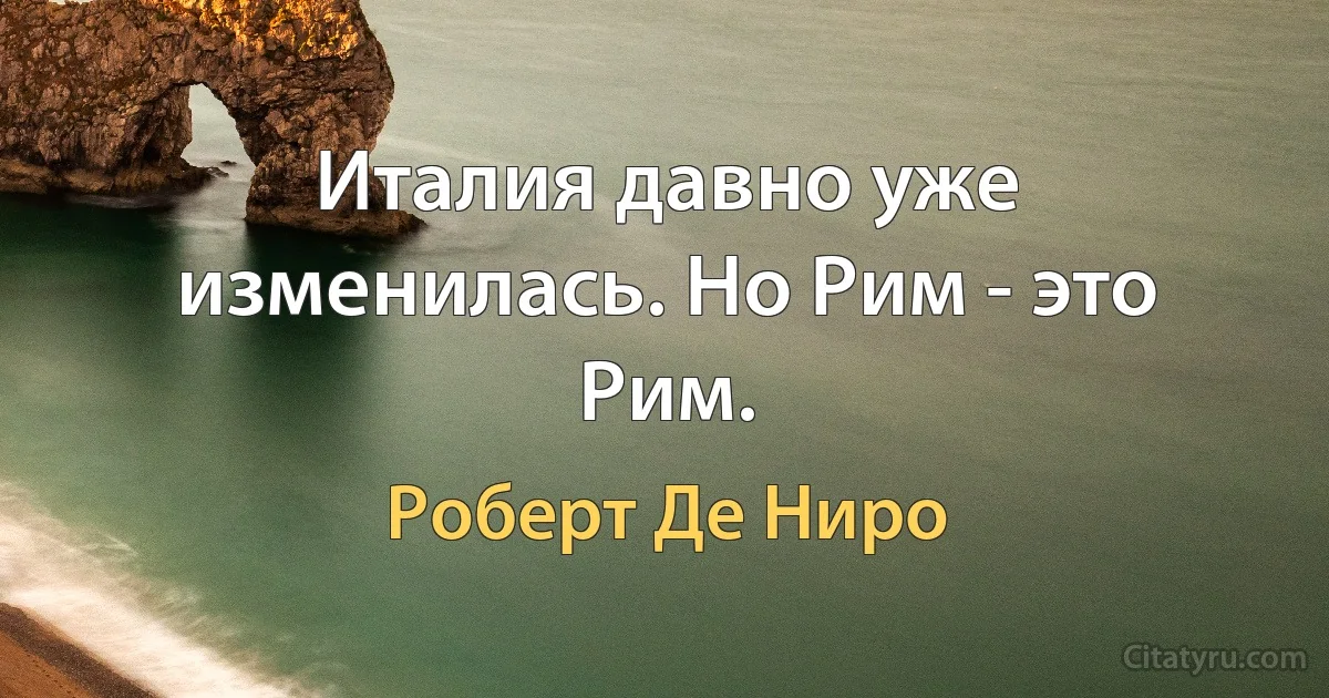 Италия давно уже изменилась. Но Рим - это Рим. (Роберт Де Ниро)