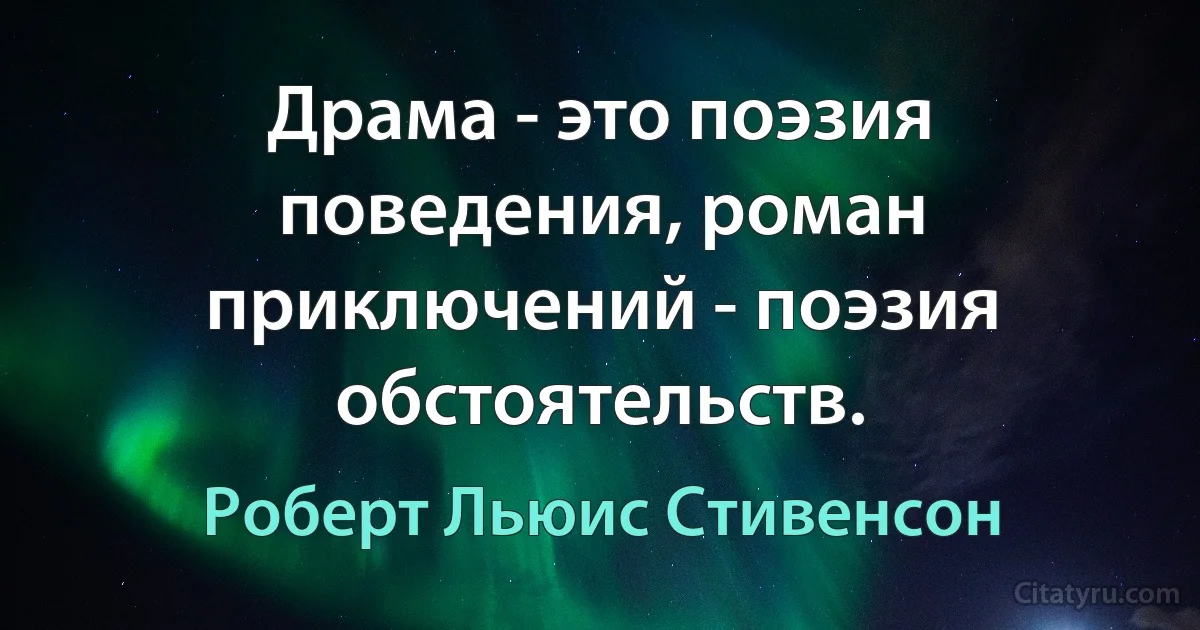 Драма - это поэзия поведения, роман приключений - поэзия обстоятельств. (Роберт Льюис Стивенсон)