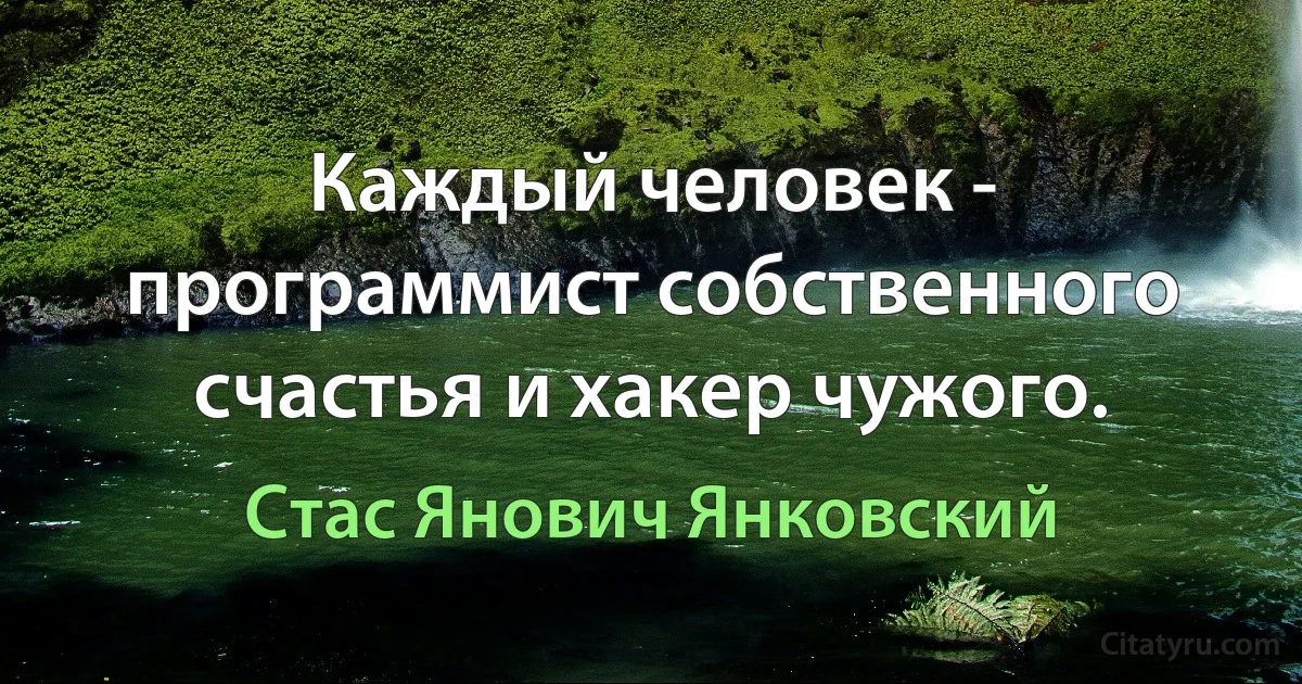 Каждый человек - программист собственного счастья и хакер чужого. (Стас Янович Янковский)