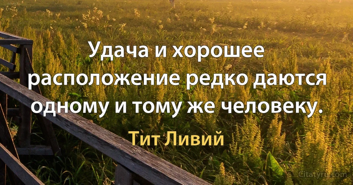 Удача и хорошее расположение редко даются одному и тому же человеку. (Тит Ливий)