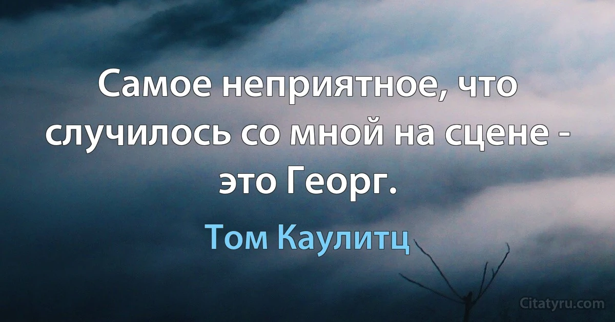 Самое неприятное, что случилось со мной на сцене - это Георг. (Том Каулитц)