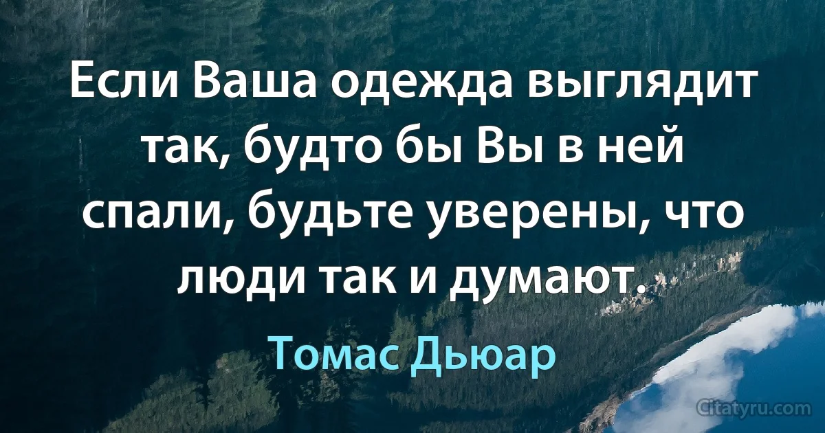 Если Ваша одежда выглядит так, будто бы Вы в ней спали, будьте уверены, что люди так и думают. (Томас Дьюар)