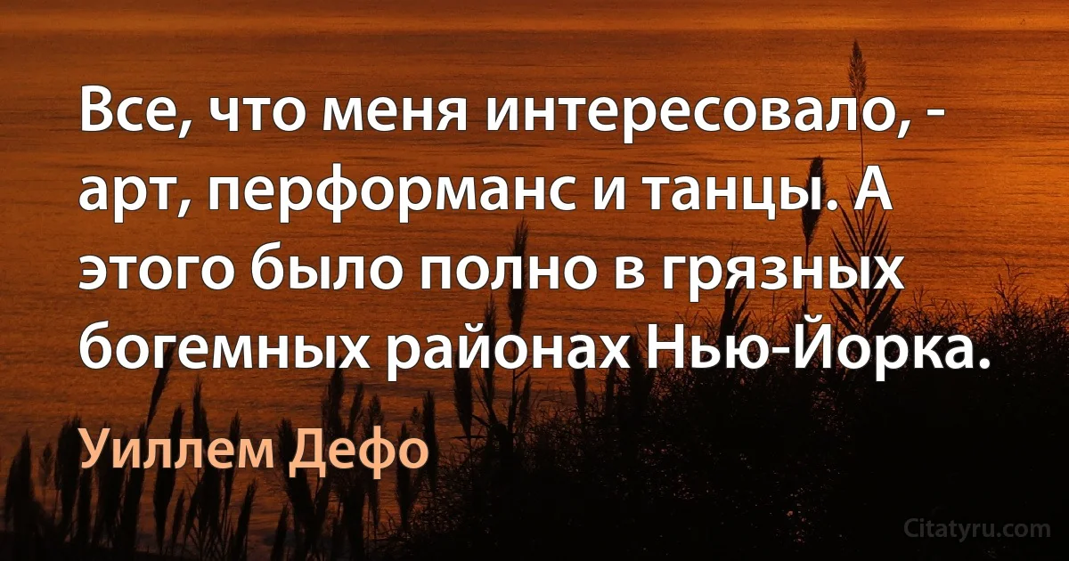 Все, что меня интересовало, - арт, перформанс и танцы. А этого было полно в грязных богемных районах Нью-Йорка. (Уиллем Дефо)