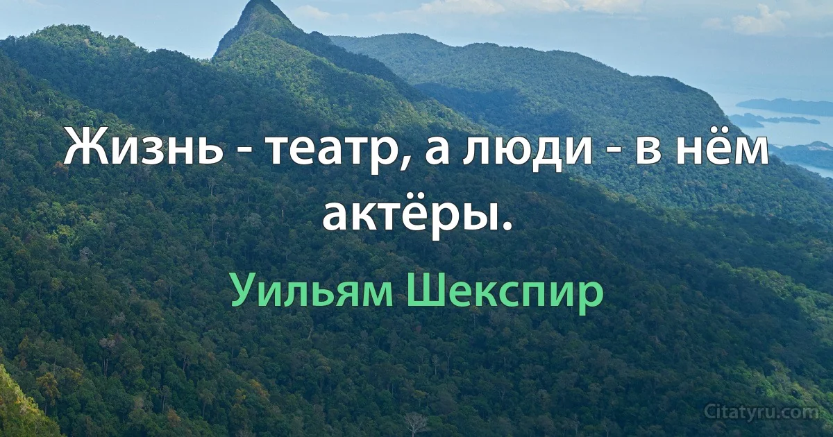 Жизнь - театр, а люди - в нём актёры. (Уильям Шекспир)