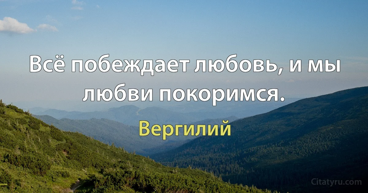 Всё побеждает любовь, и мы любви покоримся. (Вергилий)