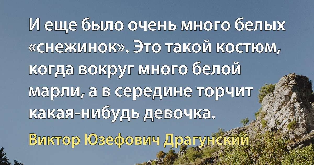 И еще было очень много белых «снежинок». Это такой костюм, когда вокруг много белой марли, а в середине торчит какая-нибудь девочка. (Виктор Юзефович Драгунский)