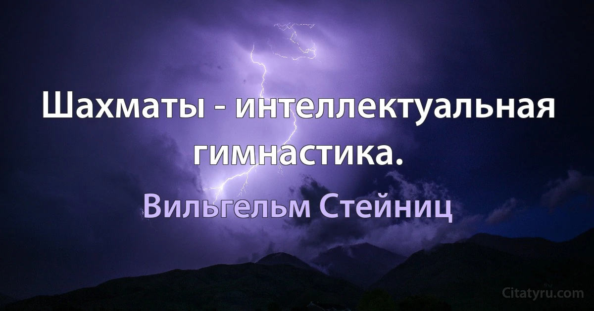 Шахматы - интеллектуальная гимнастика. (Вильгельм Стейниц)