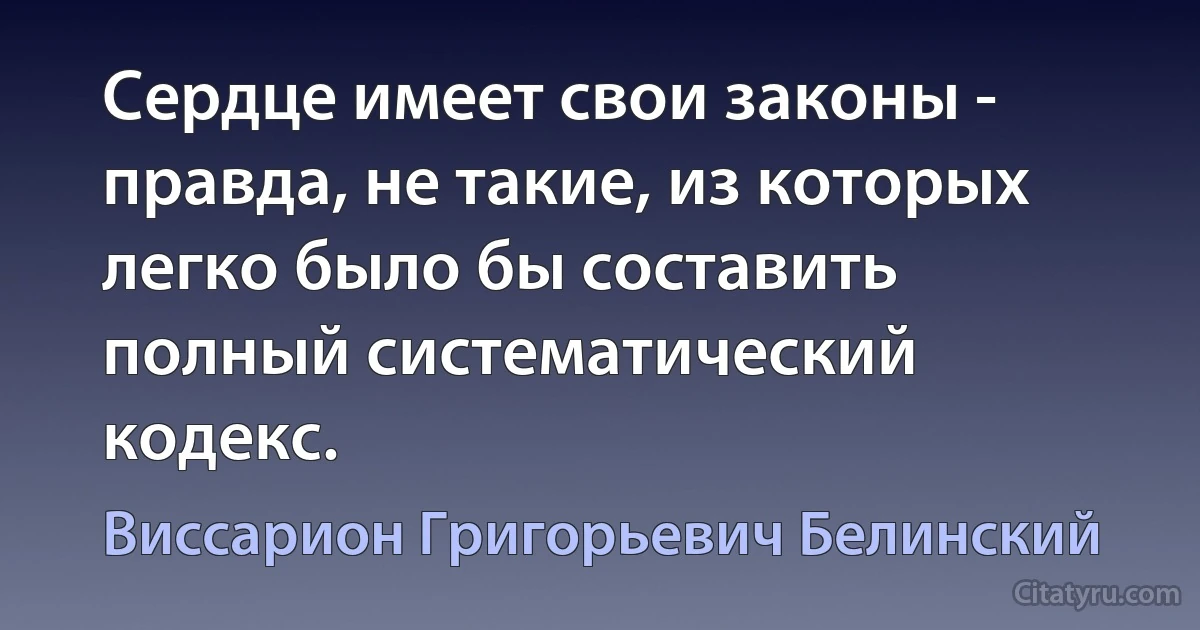 Сердце имеет свои законы - правда, не такие, из которых легко было бы составить полный систематический кодекс. (Виссарион Григорьевич Белинский)