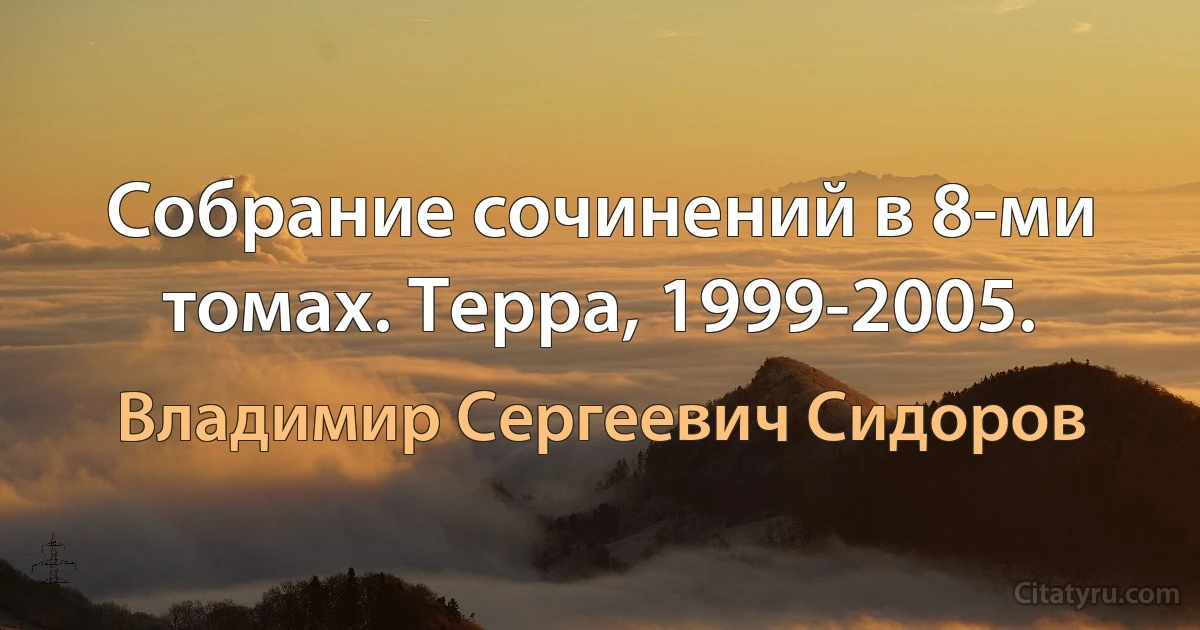 Собрание сочинений в 8-ми томах. Терра, 1999-2005. (Владимир Сергеевич Сидоров)