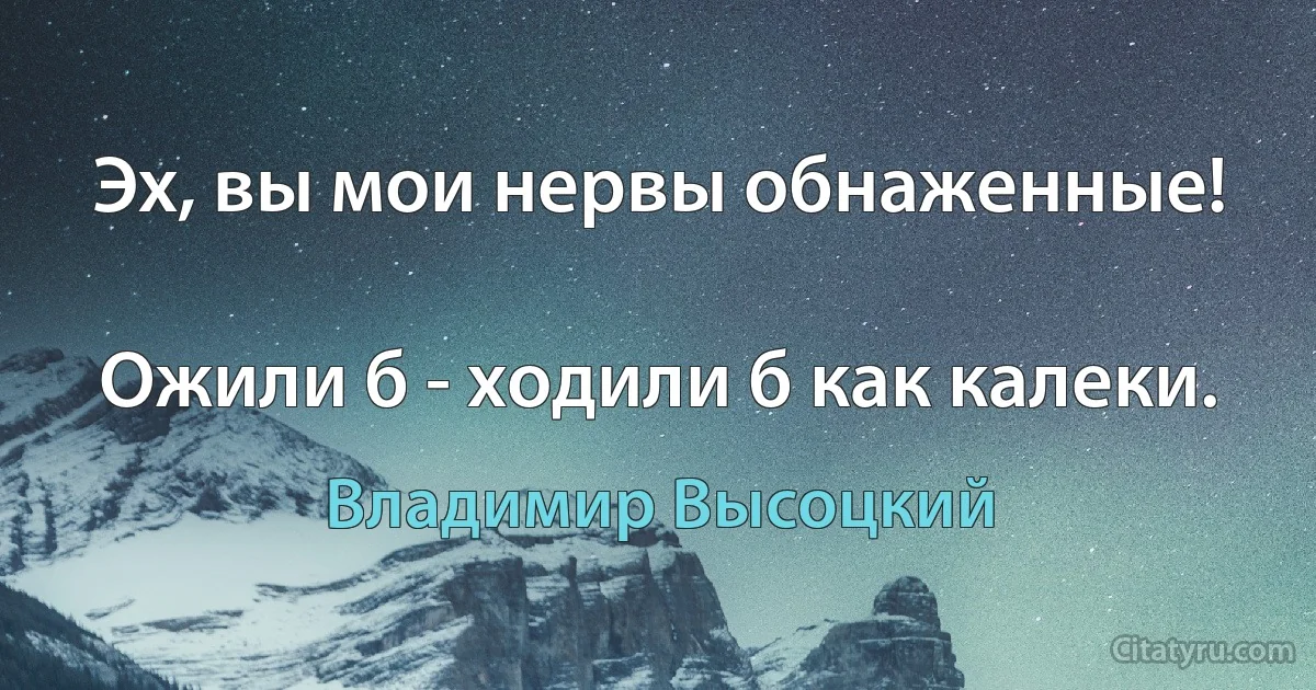 Эх, вы мои нервы обнаженные!

Ожили б - ходили б как калеки. (Владимир Высоцкий)