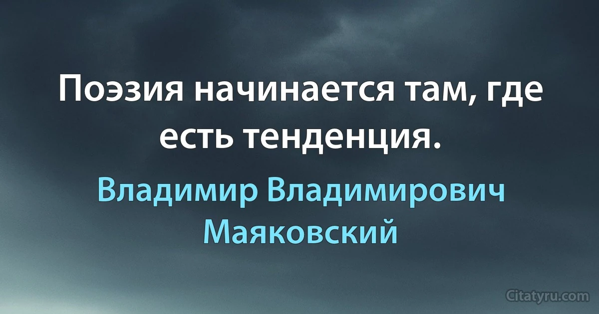 Поэзия начинается там, где есть тенденция. (Владимир Владимирович Маяковский)