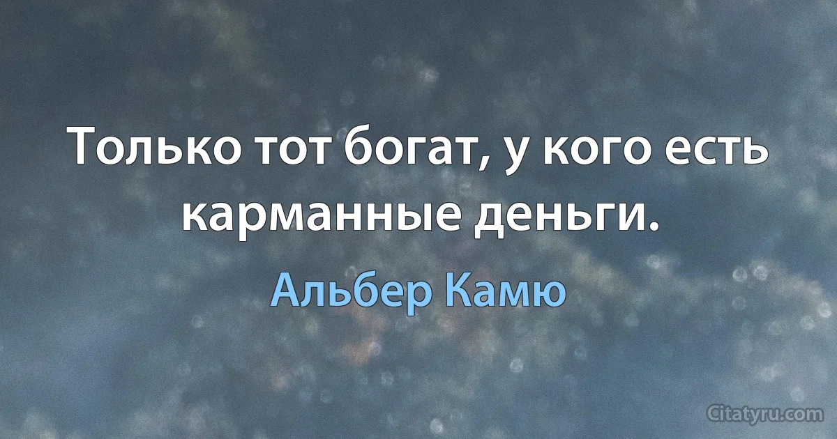 Только тот богат, у кого есть карманные деньги. (Альбер Камю)