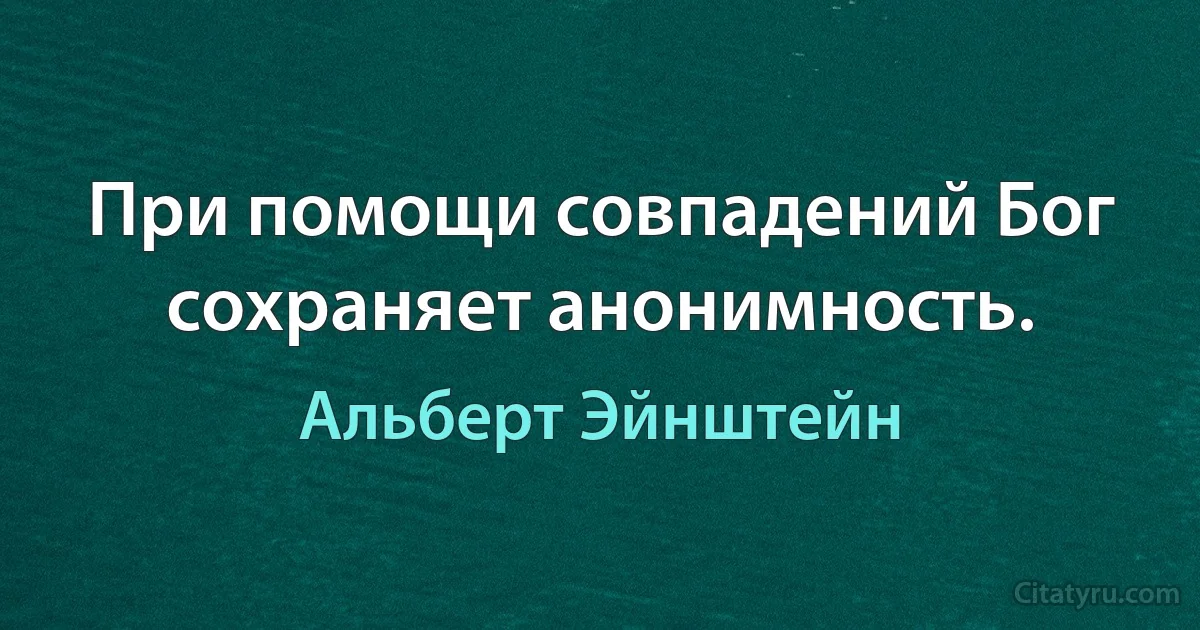 При помощи совпадений Бог сохраняет анонимность. (Альберт Эйнштейн)