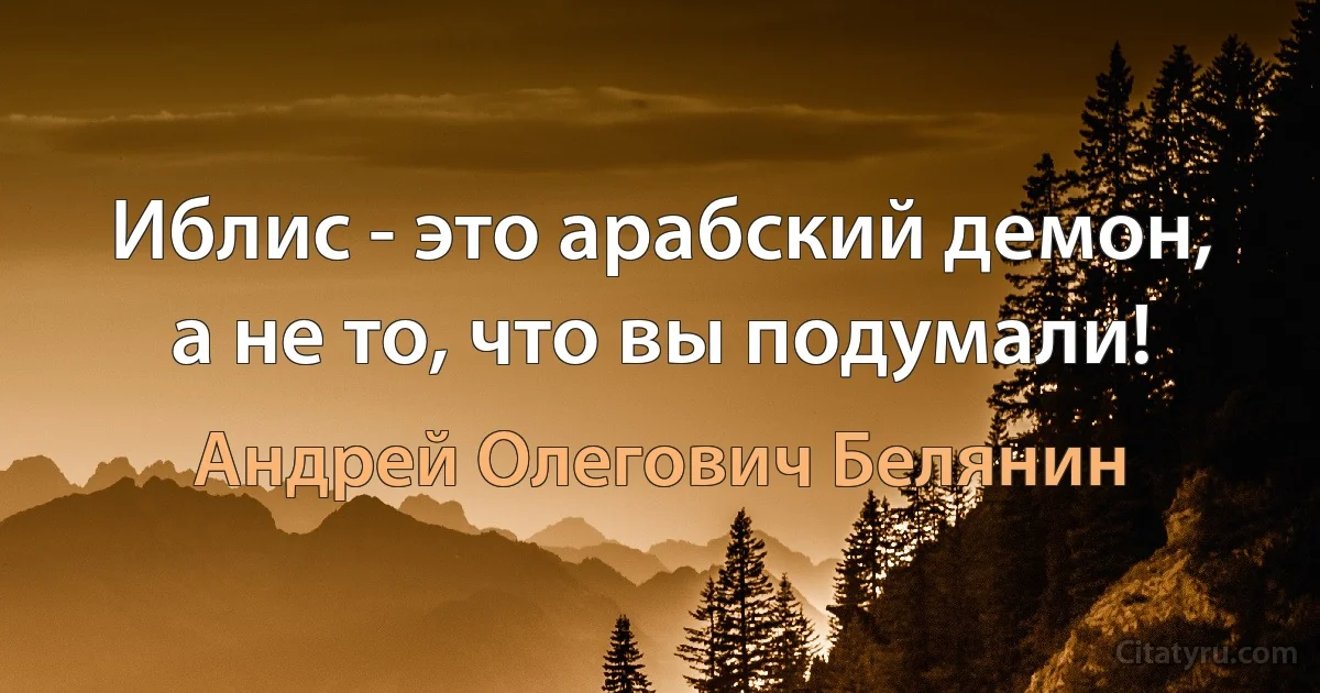 Иблис - это арабский демон, а не то, что вы подумали! (Андрей Олегович Белянин)