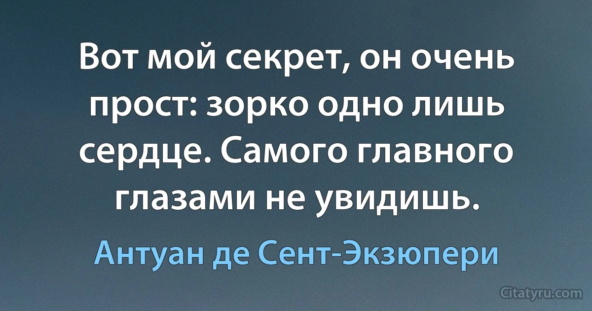 Вот мой секрет, он очень прост: зорко одно лишь сердце. Самого главного глазами не увидишь. (Антуан де Сент-Экзюпери)