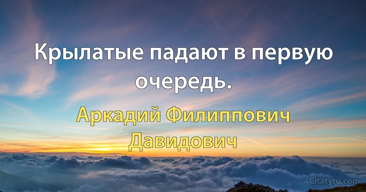 Крылатые падают в первую очередь. (Аркадий Филиппович Давидович)