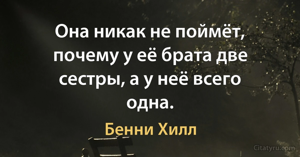 Она никак не поймёт, почему у её брата две сестры, а у неё всего одна. (Бенни Хилл)