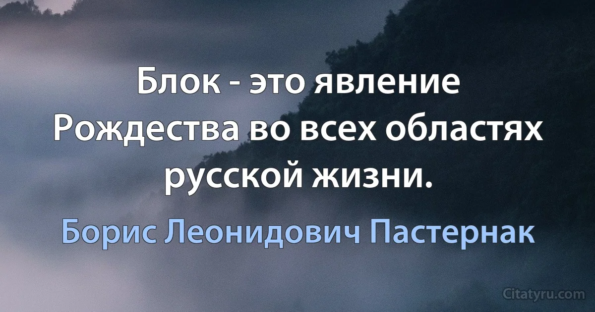 Блок - это явление Рождества во всех областях русской жизни. (Борис Леонидович Пастернак)