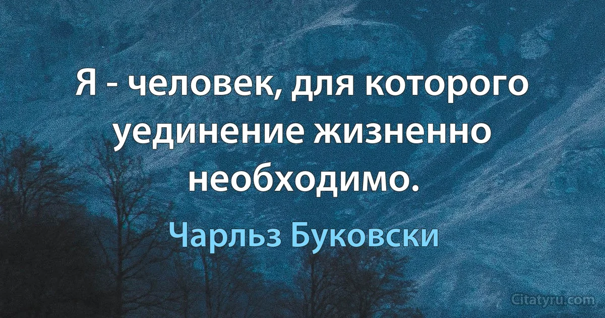 Я - человек, для которого уединение жизненно необходимо. (Чарльз Буковски)