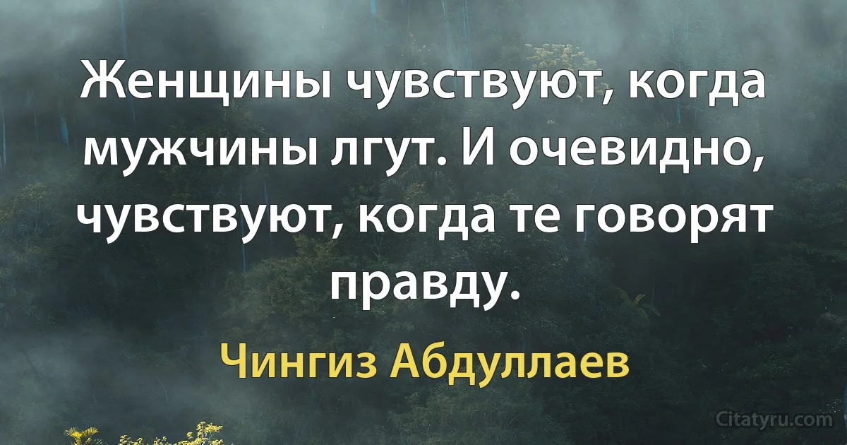 Женщины чувствуют, когда мужчины лгут. И очевидно, чувствуют, когда те говорят правду. (Чингиз Абдуллаев)