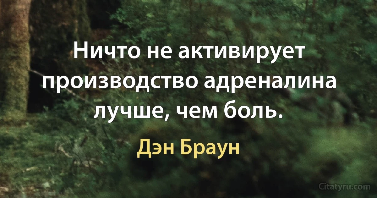 Ничто не активирует производство адреналина лучше, чем боль. (Дэн Браун)