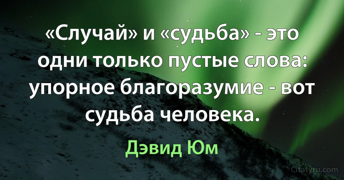 «Случай» и «судьба» - это одни только пустые слова: упорное благоразумие - вот судьба человека. (Дэвид Юм)