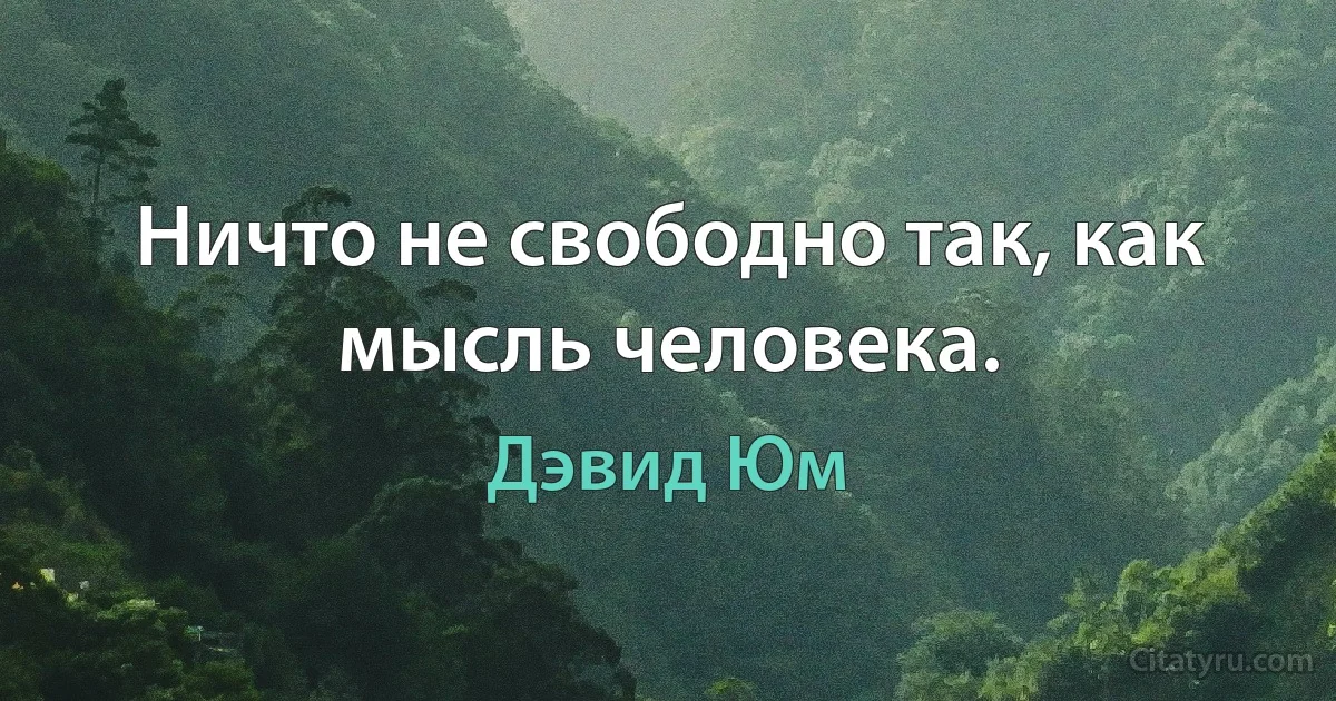 Ничто не свободно так, как мысль человека. (Дэвид Юм)