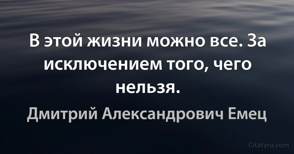 В этой жизни можно все. За исключением того, чего нельзя. (Дмитрий Александрович Емец)