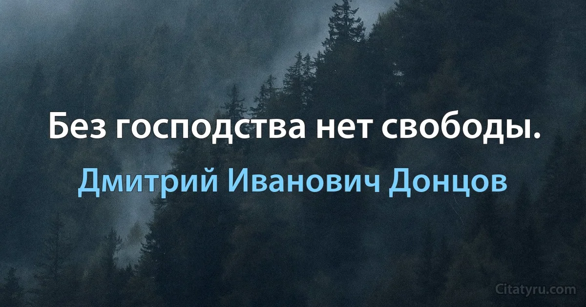 Без господства нет свободы. (Дмитрий Иванович Донцов)