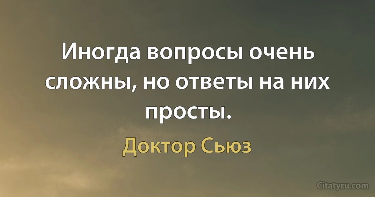 Иногда вопросы очень сложны, но ответы на них просты. (Доктор Сьюз)